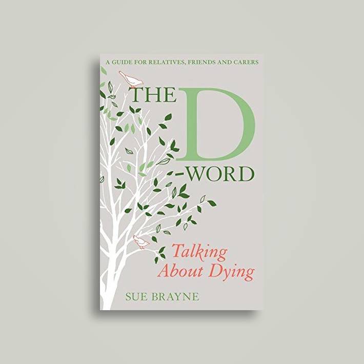 The D-word: talking about dying : a guide for relatives, friends and carers